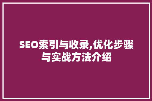 SEO索引与收录,优化步骤与实战方法介绍