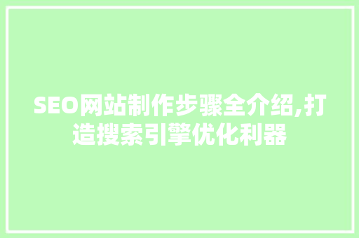 SEO网站制作步骤全介绍,打造搜索引擎优化利器