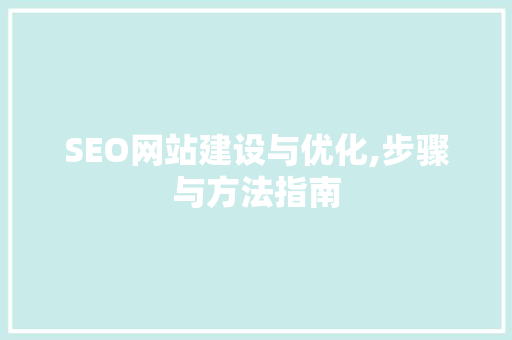 SEO网站建设与优化,步骤与方法指南