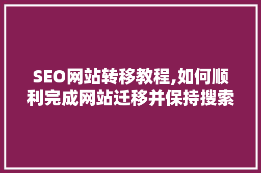 SEO网站转移教程,如何顺利完成网站迁移并保持搜索引擎排名