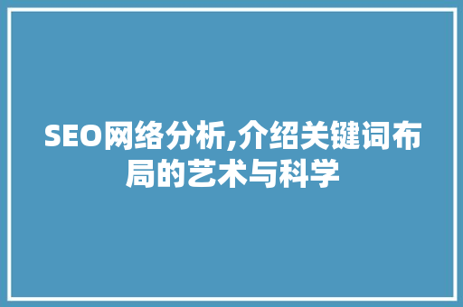 SEO网络分析,介绍关键词布局的艺术与科学