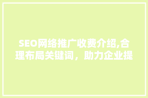 SEO网络推广收费介绍,合理布局关键词，助力企业提升在线竞争力