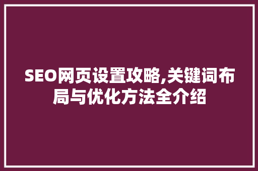 SEO网页设置攻略,关键词布局与优化方法全介绍
