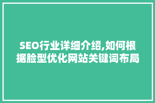 SEO行业详细介绍,如何根据脸型优化网站关键词布局