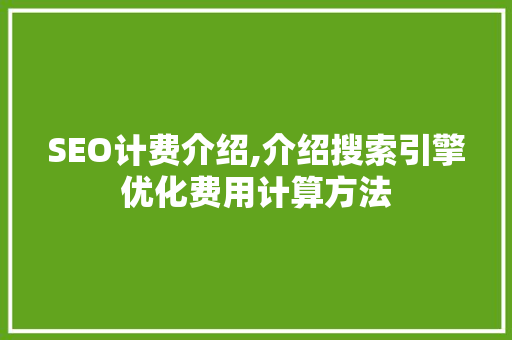 SEO计费介绍,介绍搜索引擎优化费用计算方法  第1张