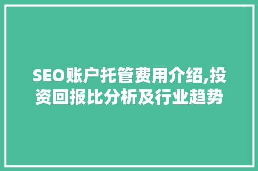 SEO账户托管费用介绍,投资回报比分析及行业趋势  第1张