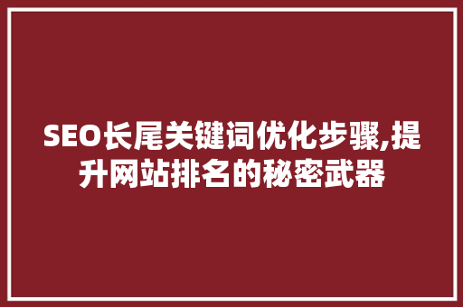 SEO长尾关键词优化步骤,提升网站排名的秘密武器