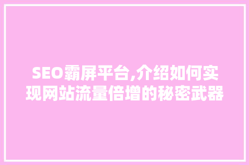 SEO霸屏平台,介绍如何实现网站流量倍增的秘密武器