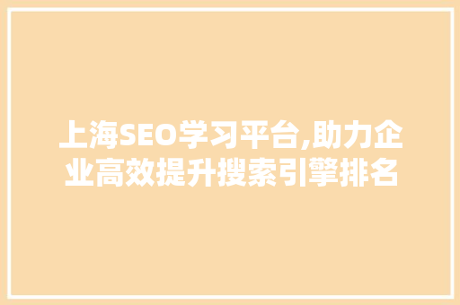 上海SEO学习平台,助力企业高效提升搜索引擎排名