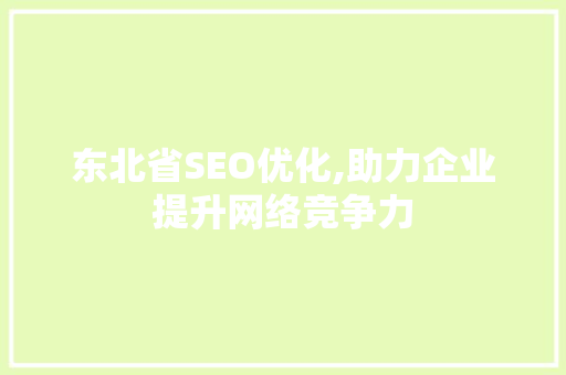 东北省SEO优化,助力企业提升网络竞争力