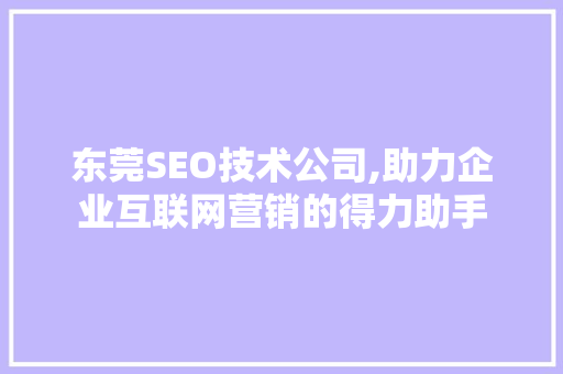 东莞SEO技术公司,助力企业互联网营销的得力助手