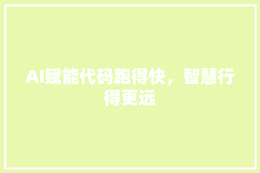 AI赋能代码跑得快，智慧行得更远