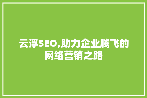 云浮SEO,助力企业腾飞的网络营销之路