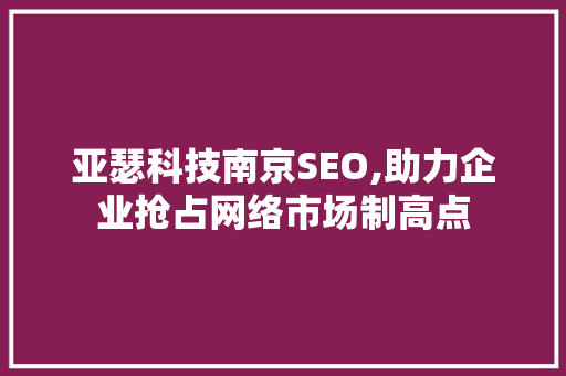亚瑟科技南京SEO,助力企业抢占网络市场制高点
