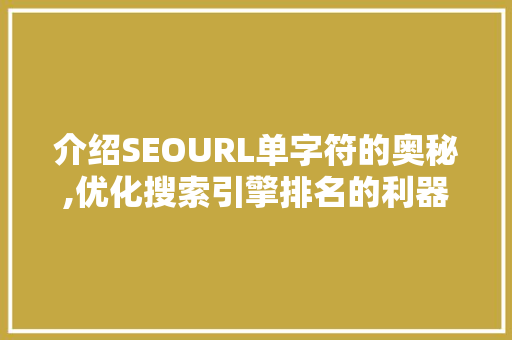 介绍SEOURL单字符的奥秘,优化搜索引擎排名的利器