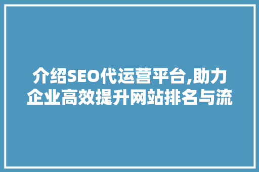 介绍SEO代运营平台,助力企业高效提升网站排名与流量