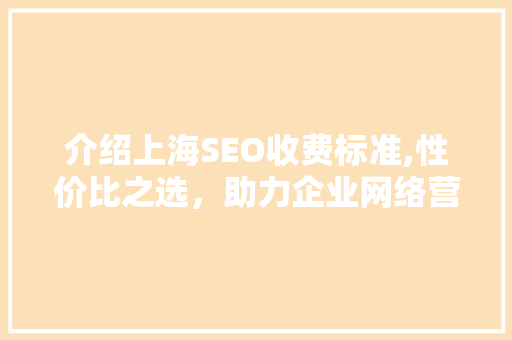 介绍上海SEO收费标准,性价比之选，助力企业网络营销腾飞