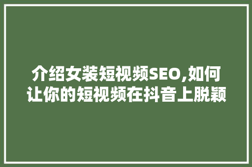 介绍女装短视频SEO,如何让你的短视频在抖音上脱颖而出