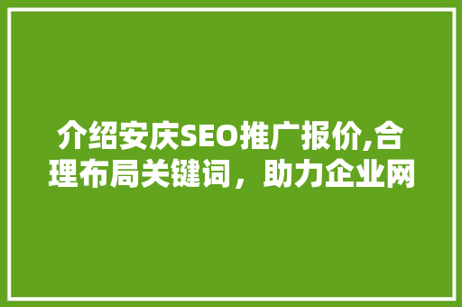 介绍安庆SEO推广报价,合理布局关键词，助力企业网络营销新突破
