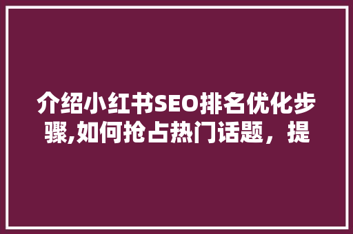 介绍小红书SEO排名优化步骤,如何抢占热门话题，提升内容曝光度  第1张