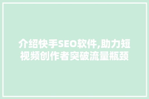 介绍快手SEO软件,助力短视频创作者突破流量瓶颈
