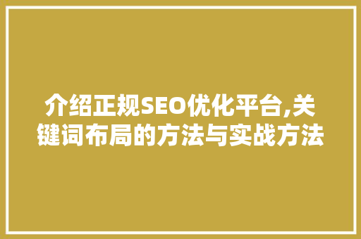 介绍正规SEO优化平台,关键词布局的方法与实战方法