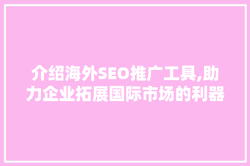 介绍海外SEO推广工具,助力企业拓展国际市场的利器