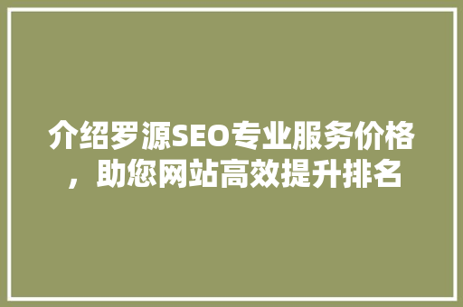 介绍罗源SEO专业服务价格，助您网站高效提升排名