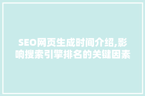 SEO网页生成时间介绍,影响搜索引擎排名的关键因素