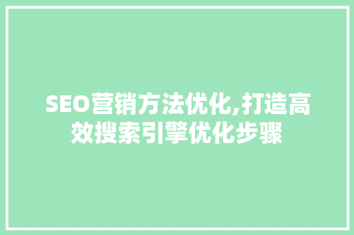 SEO营销方法优化,打造高效搜索引擎优化步骤