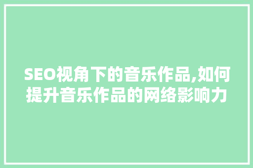 SEO视角下的音乐作品,如何提升音乐作品的网络影响力  第1张