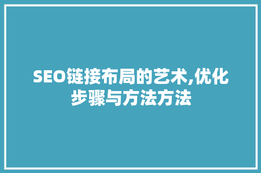 SEO链接布局的艺术,优化步骤与方法方法