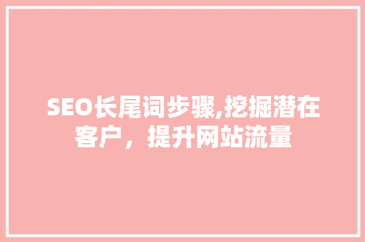 SEO长尾词步骤,挖掘潜在客户，提升网站流量