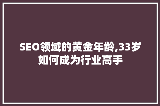 SEO领域的黄金年龄,33岁如何成为行业高手