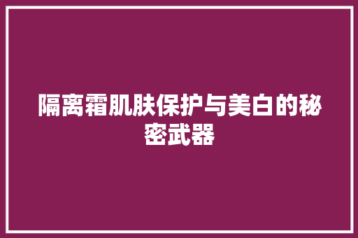 隔离霜肌肤保护与美白的秘密武器