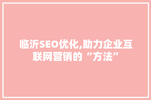 临沂SEO优化,助力企业互联网营销的“方法”