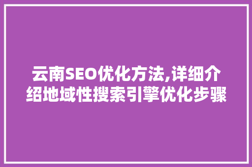 云南SEO优化方法,详细介绍地域性搜索引擎优化步骤