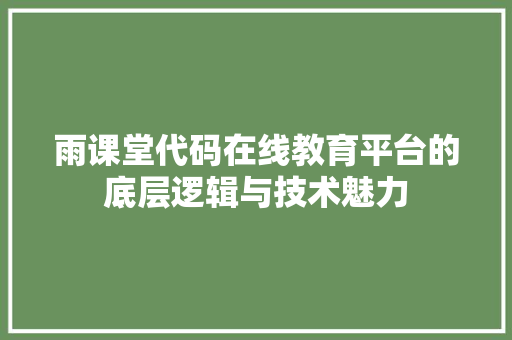 雨课堂代码在线教育平台的底层逻辑与技术魅力
