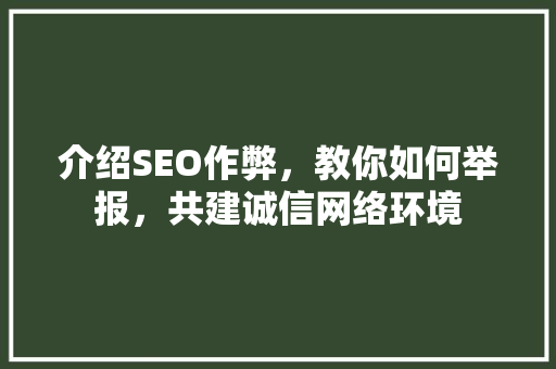 介绍SEO作弊，教你如何举报，共建诚信网络环境