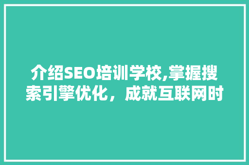 介绍SEO培训学校,掌握搜索引擎优化，成就互联网时代新机遇