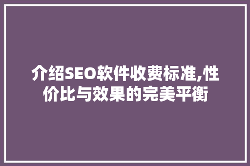 介绍SEO软件收费标准,性价比与效果的完美平衡