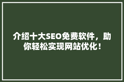 介绍十大SEO免费软件，助你轻松实现网站优化！