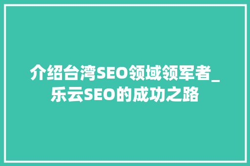 介绍台湾SEO领域领军者_乐云SEO的成功之路