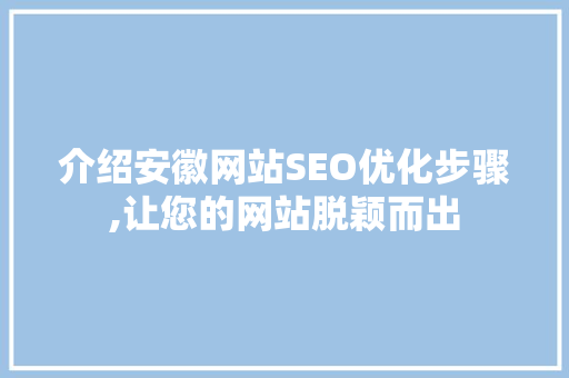 介绍安徽网站SEO优化步骤,让您的网站脱颖而出