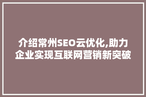 介绍常州SEO云优化,助力企业实现互联网营销新突破