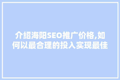 介绍海阳SEO推广价格,如何以最合理的投入实现最佳效果
