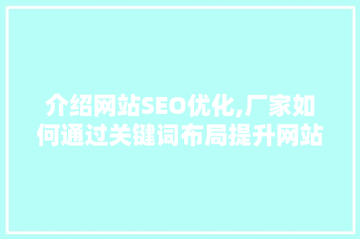 介绍网站SEO优化,厂家如何通过关键词布局提升网站排名