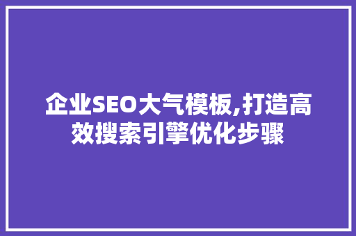 企业SEO大气模板,打造高效搜索引擎优化步骤
