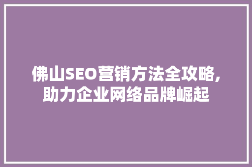 佛山SEO营销方法全攻略,助力企业网络品牌崛起