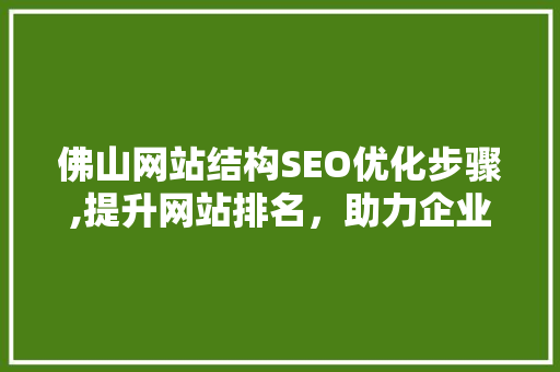 佛山网站结构SEO优化步骤,提升网站排名，助力企业腾飞